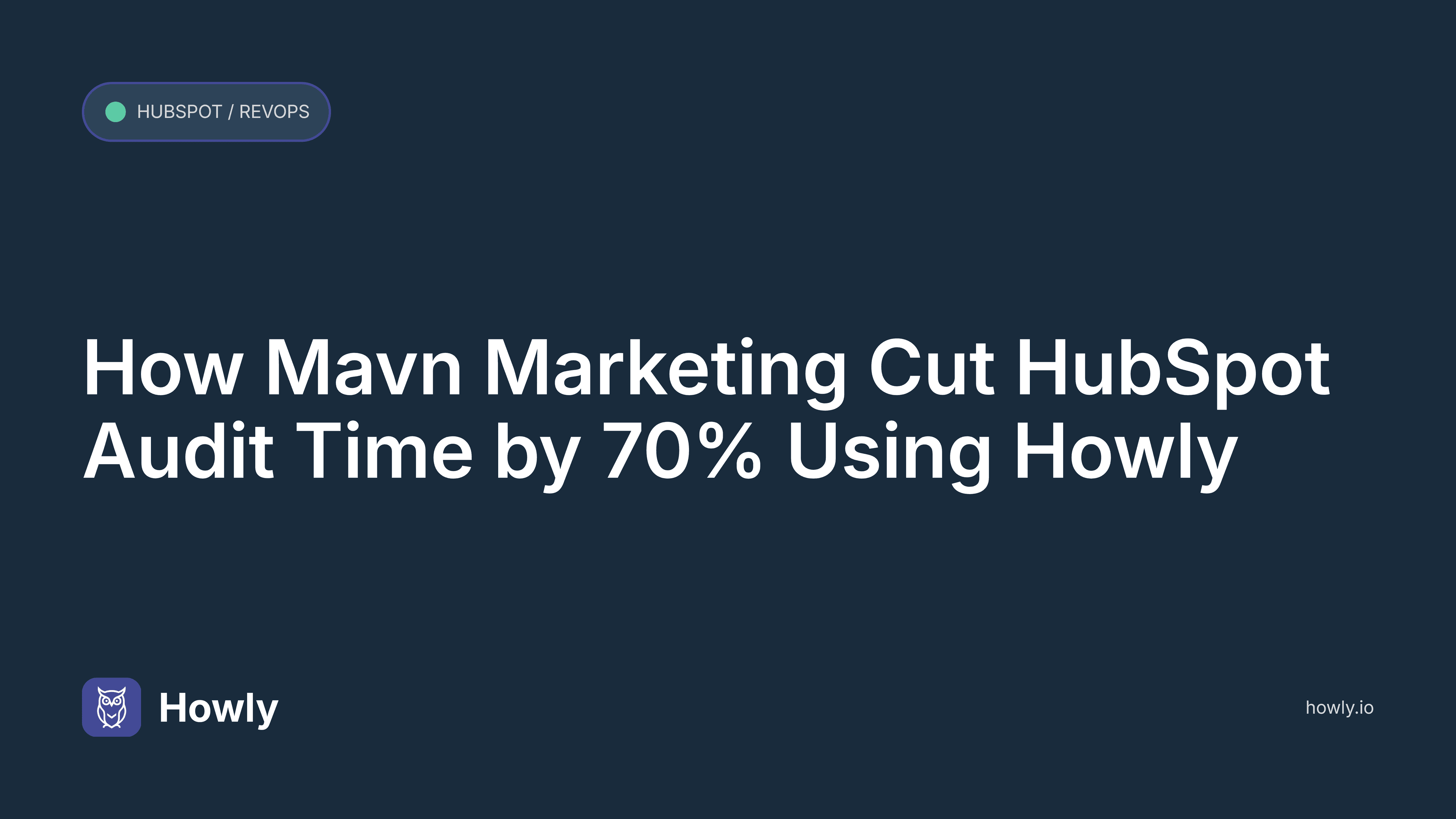 How Mavn Marketing Cut HubSpot Audit Time by 70% Using Howly